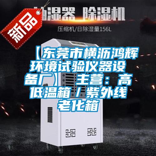 【东莞市横沥鸿辉环境试验仪器设备厂】 主营：高低温箱／紫外线老化箱