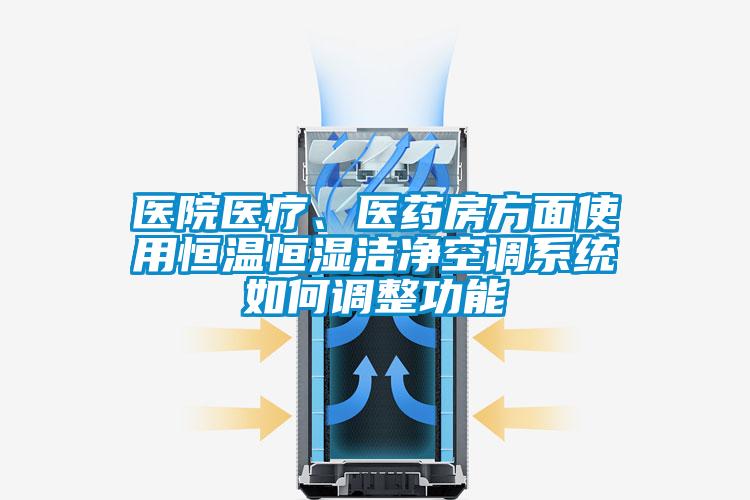 医院医疗、医药房方面使用恒温恒湿洁净空调系统如何调整功能