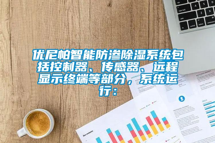 优尼帕智能防渗除湿系统包括控制器、传感器、远程显示终端等部分，系统运行：