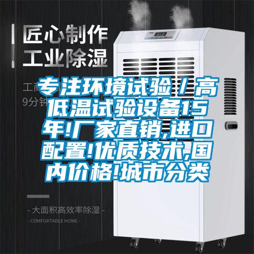 专注环境试验／高低温试验设备15年!厂家直销,进口配置!优质技术,国内价格!城市分类