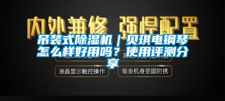 吊装式除湿机｜贝琪电钢琴怎么样好用吗？使用评测分享