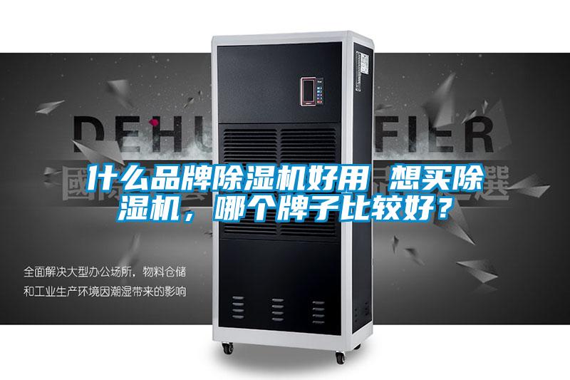 什么品牌除湿机好用 想买除湿机，哪个牌子比较好？