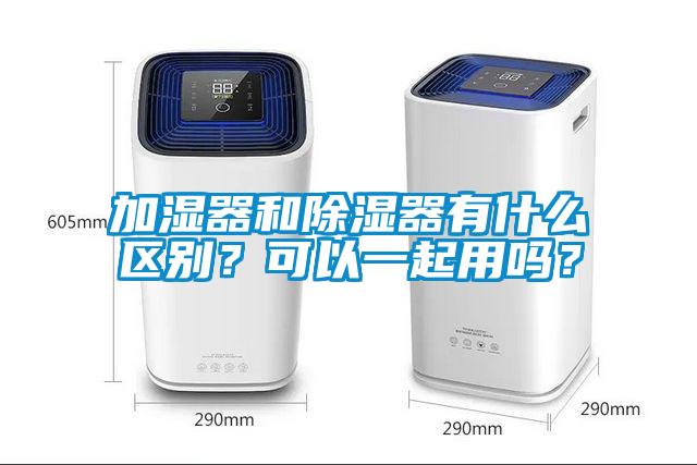 加湿器和除湿器有什么区别？可以一起用吗？