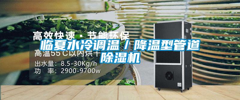 临夏水冷调温／降温型管道除湿机