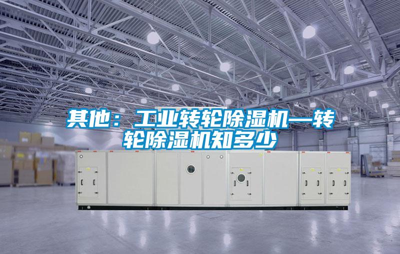 其他：工业转轮除湿机—转轮除湿机知多少