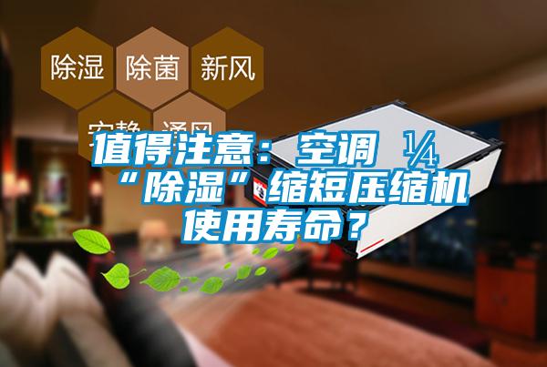 值得注意：空调开“除湿”缩短压缩机使用寿命？