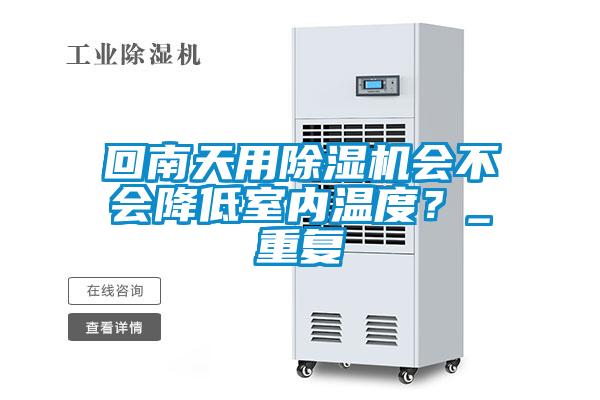 回南天用除湿机会不会降低室内温度?_重复