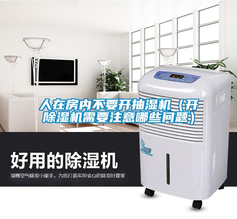 人在房内不要开抽湿机（开除湿机需要注意哪些问题）