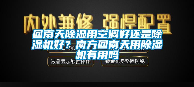 回南天除湿用空调好还是除湿机好？南方回南天用除湿机有用吗