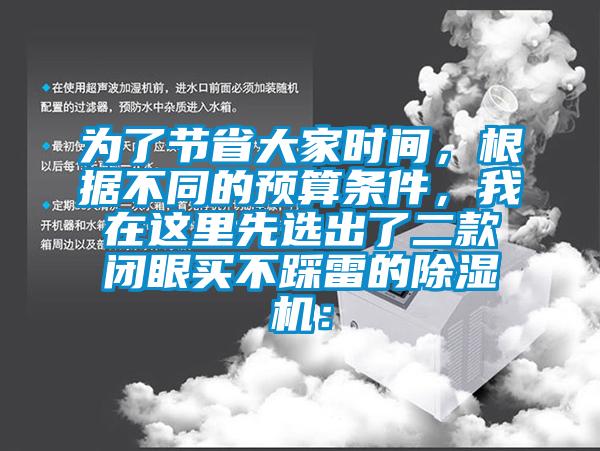 为了节省大家时间，根据不同的预算条件，我在这里先选出了二款闭眼买不踩雷的除湿机：