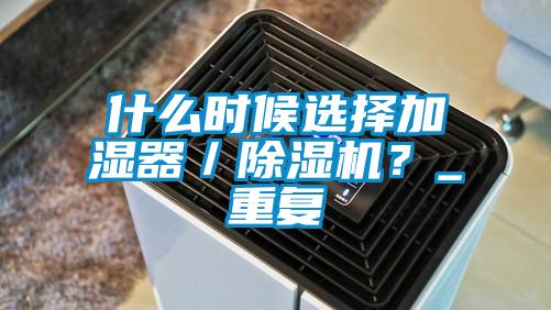 什么时候选择加湿器／除湿机？_重复