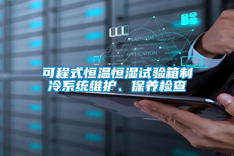 可程式恒温恒湿试验箱制冷系统维护、保养检查