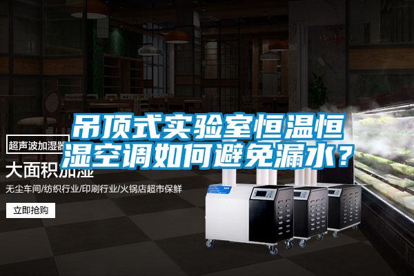 吊顶式实验室恒温恒湿空调如何避免漏水？