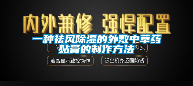 一种祛风除湿的外敷中草药贴膏的制作方法