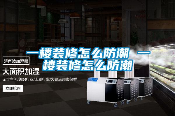 一楼装修怎么防潮 一楼装修怎么防潮