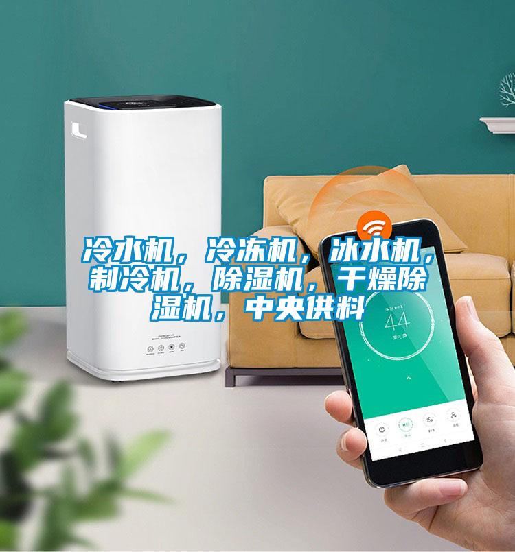 冷水机，冷冻机，冰水机，制冷机，除湿机，干燥除湿机，中央供料