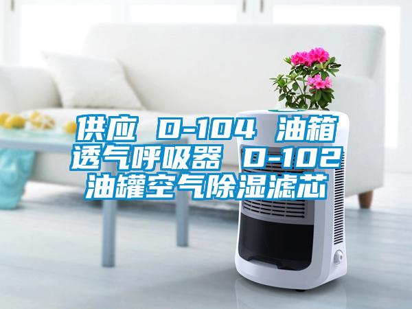 供应 D-104 油箱透气呼吸器 D-102油罐空气除湿滤芯