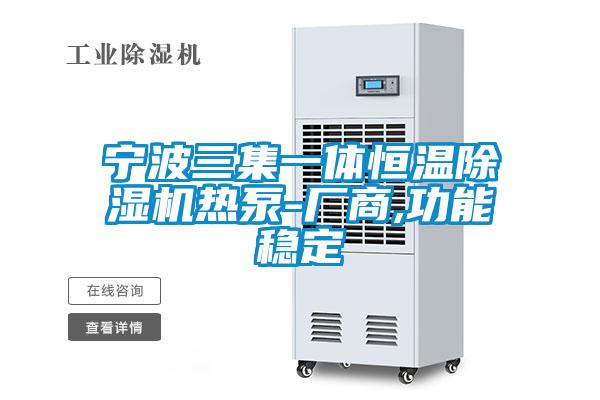 宁波三集一体恒温除湿机热泵-厂商,功能稳定