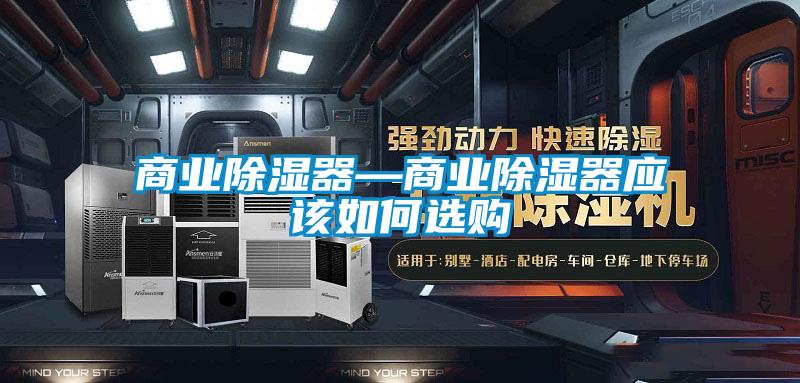 商业除湿器—商业除湿器应该如何选购