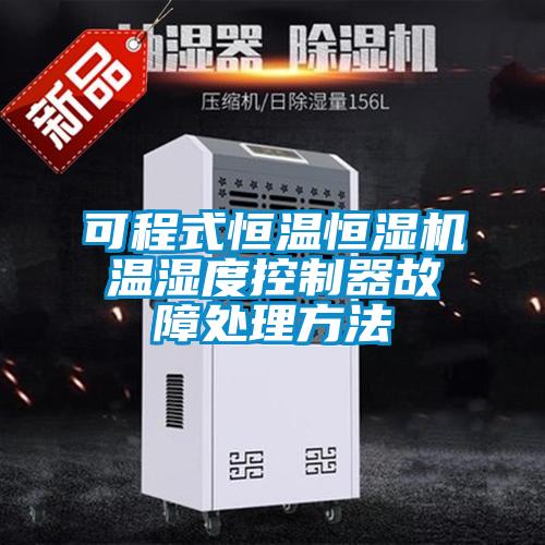 可程式恒温恒湿机温湿度控制器故障处理方法