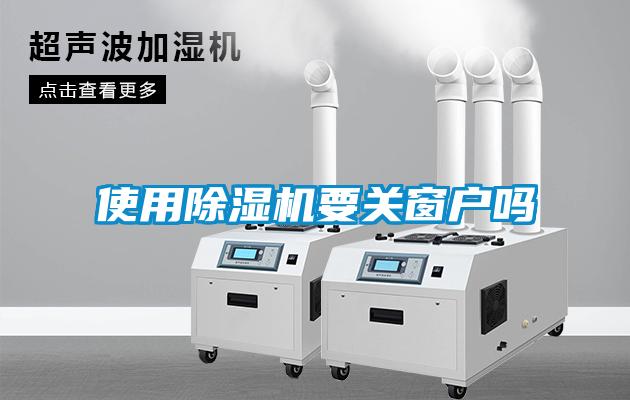 使用除湿机要关窗户吗