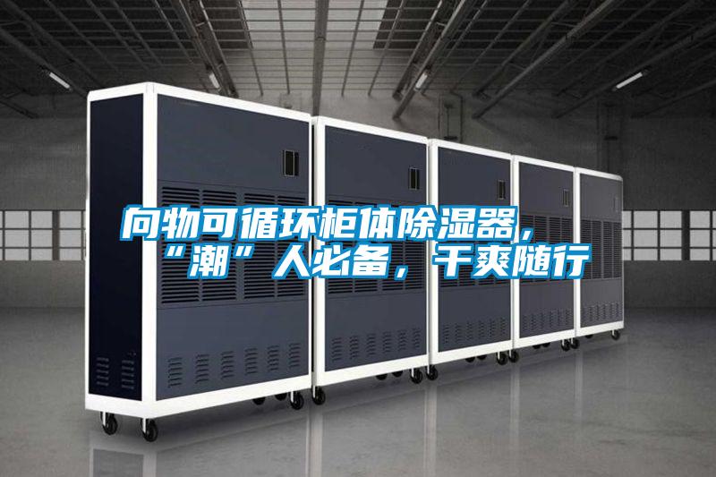 向物可循环柜体除湿器，“潮”人必备，干爽随行