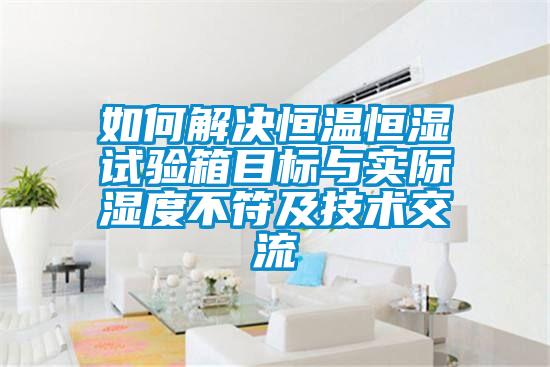 如何解决恒温恒湿试验箱目标与实际湿度不符及技术交流