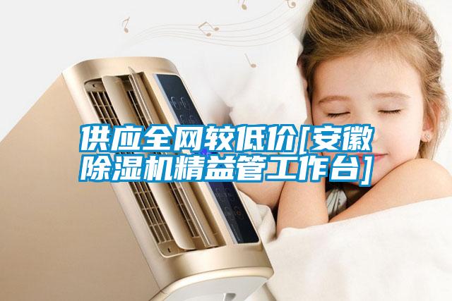 供应全网较低价[安徽除湿机精益管工作台]