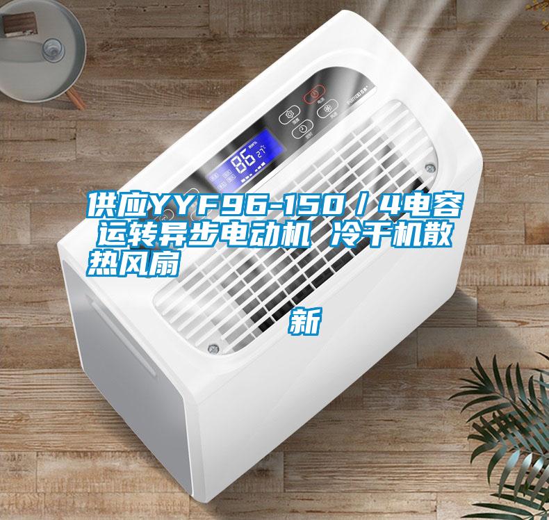 供应YYF96-150／4电容运转异步电动机 冷干机散热风扇                                    新
