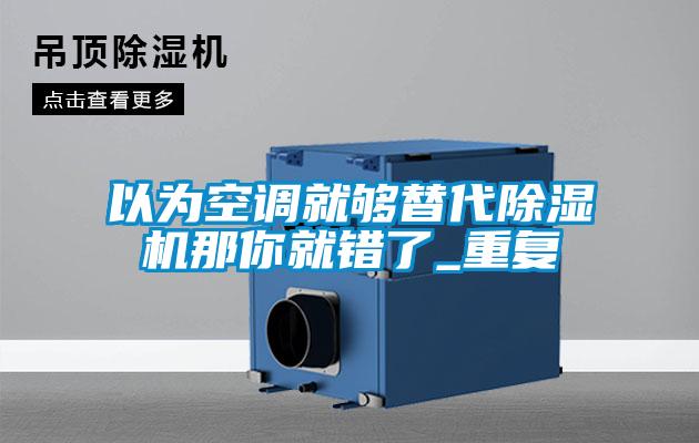 以为空调就够替代除湿机那你就错了_重复