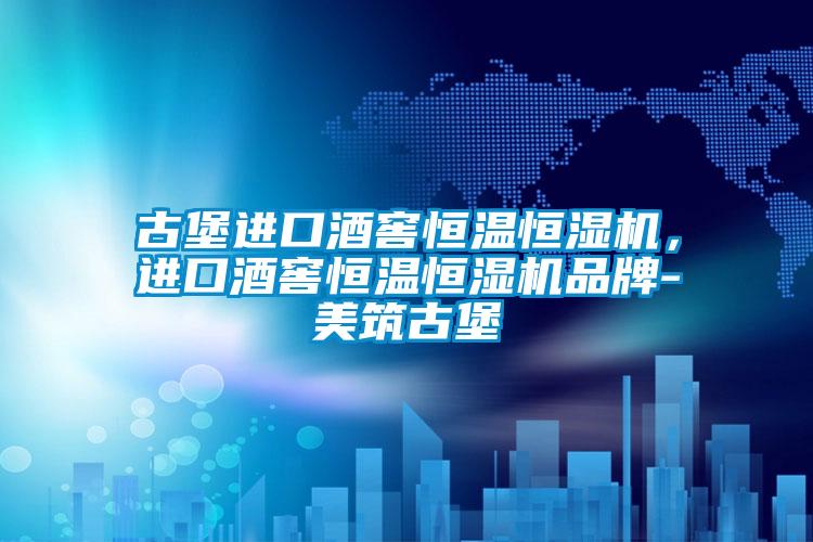 古堡进口酒窖恒温恒湿机，进口酒窖恒温恒湿机品牌-美筑古堡