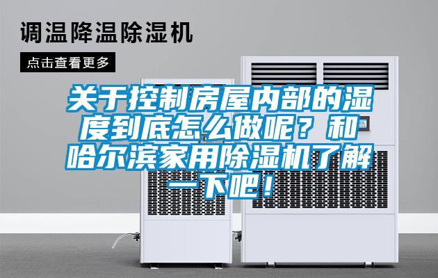 关于控制房屋内部的湿度到底怎么做呢？和哈尔滨家用除湿机了解一下吧！