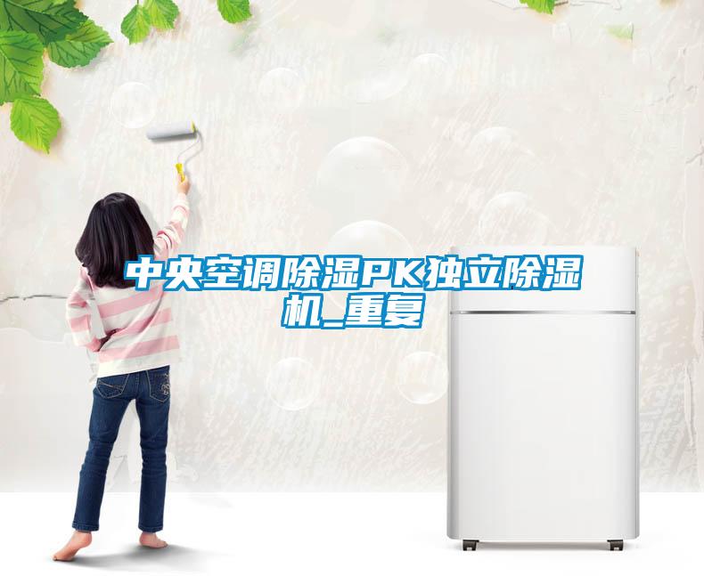 中央空调除湿PK独立除湿机_重复