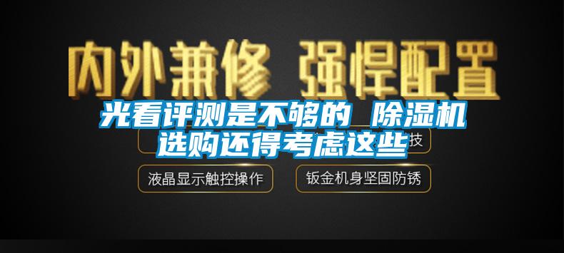 光看评测是不够的 除湿机选购还得考虑这些