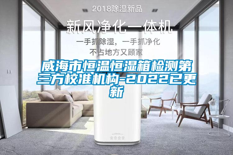 威海市恒温恒湿箱检测第三方校准机构-2022已更新