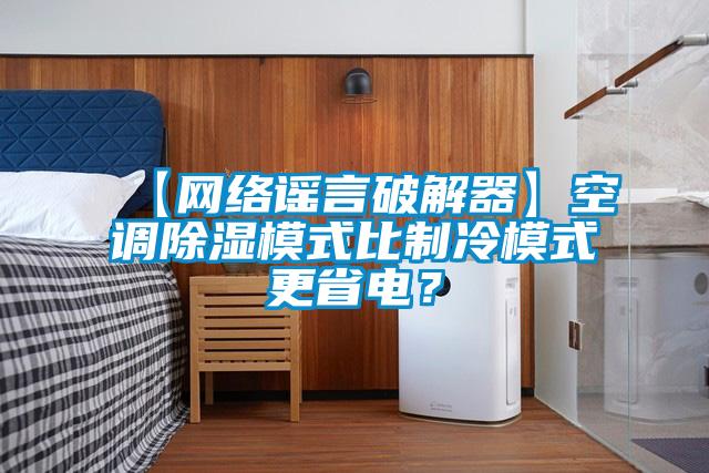 【网络谣言破解器】空调除湿模式比制冷模式更省电？