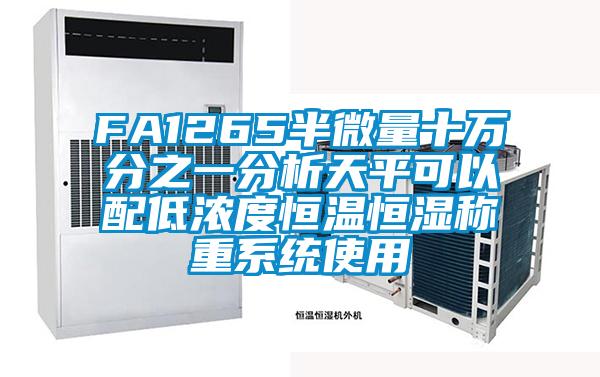 FA1265半微量十万分之一分析天平可以配低浓度恒温恒湿称重系统使用