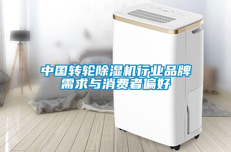 中国转轮除湿机行业品牌需求与消费者偏好