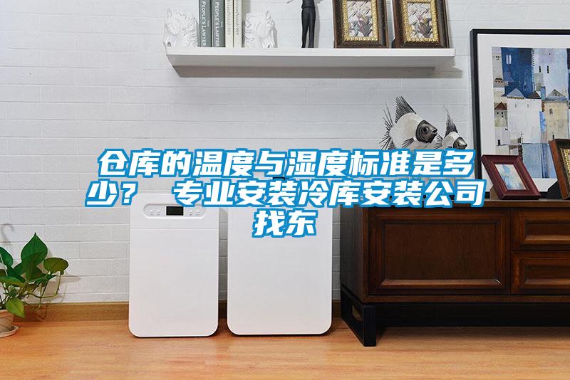 仓库的温度与湿度标准是多少？ 专业安装冷库安装公司找东