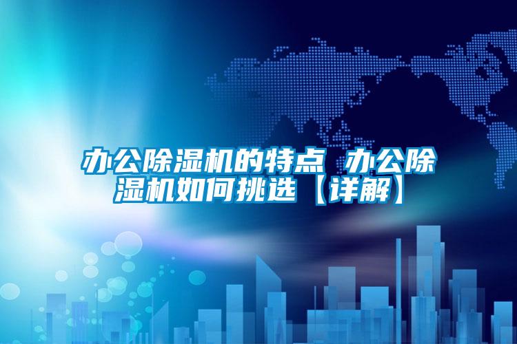 办公除湿机的特点 办公除湿机如何挑选【详解】
