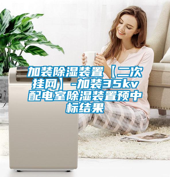 加装除湿装置【二次挂网】-加装35kv配电室除湿装置预中标结果