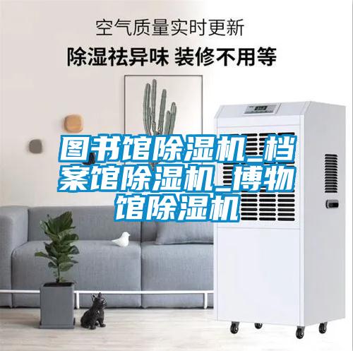 图书馆除湿机_档案馆除湿机_博物馆除湿机