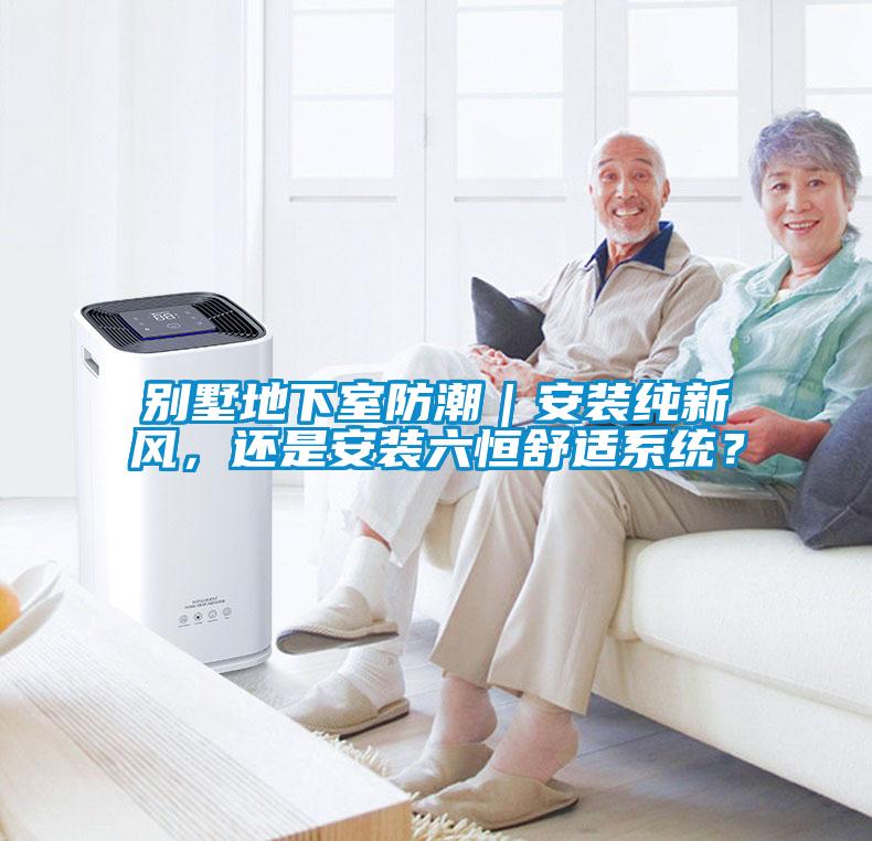 别墅地下室防潮｜安装纯新风，还是安装六恒舒适系统？