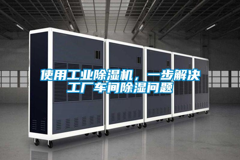 使用工业除湿机，一步解决工厂车间除湿问题