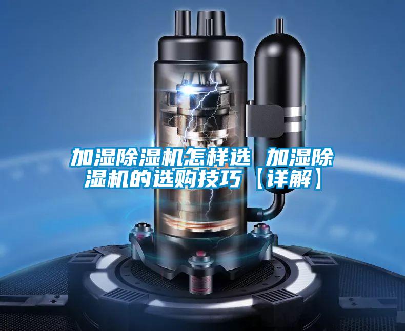 加湿除湿机怎样选 加湿除湿机的选购技巧【详解】