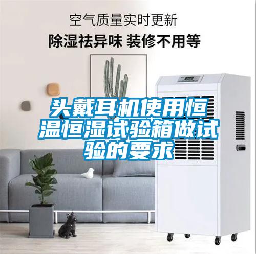 头戴耳机使用恒温恒湿试验箱做试验的要求