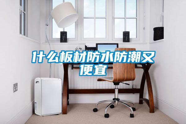 什么板材防水防潮又便宜