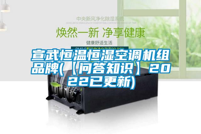 宣武恒温恒湿空调机组品牌(【问答知识】2022已更新)
