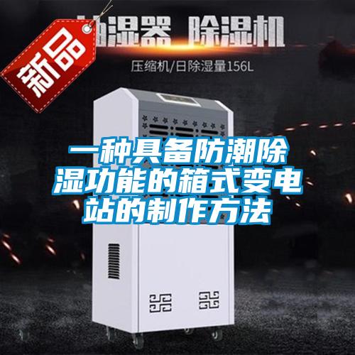 一种具备防潮除湿功能的箱式变电站的制作方法