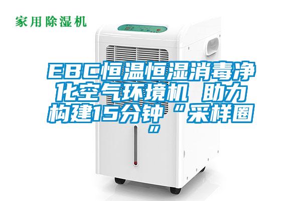EBC恒温恒湿消毒净化空气环境机 助力构建15分钟“采样圈”